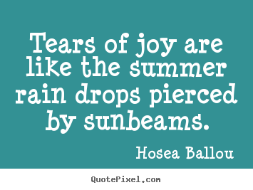 Quote about inspirational - Tears of joy are like the summer rain drops pierced by sunbeams.