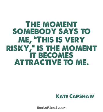 Design your own picture quote about inspirational - The moment somebody says to me, "this is very risky,"..