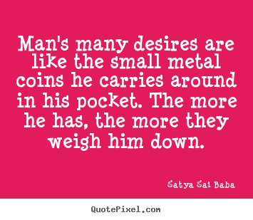 Inspirational quote - Man's many desires are like the small metal coins he carries around..