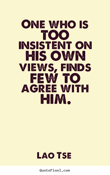 Quote about inspirational - One who is too insistent on his own views,..