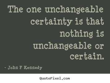 Diy picture quotes about inspirational - The one unchangeable certainty is that nothing..