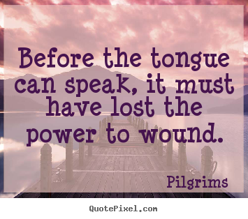 Inspirational quote - Before the tongue can speak, it must have lost the power to wound.