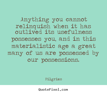 Quote about inspirational - Anything you cannot relinquish when it has outlived its usefulness possesses..