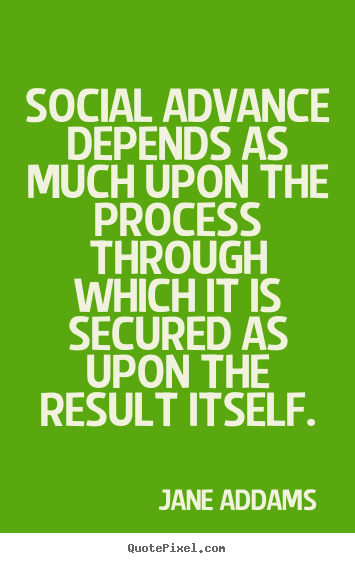 Social advance depends as much upon the process through.. Jane Addams great inspirational quotes