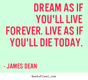 Inspirational quote - Dream as if you'll live forever. live as if..