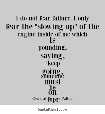 General George Patton picture quotes - I do not fear failure. i only fear the "slowing up" of the engine.. - Inspirational quotes