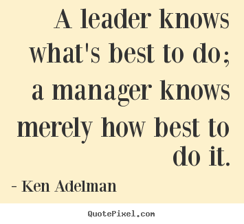 Ken Adelman picture quotes - A leader knows what's best to do; a manager knows merely how.. - Inspirational sayings