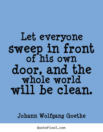 Inspirational quote - Let everyone sweep in front of his own door, and the whole world..