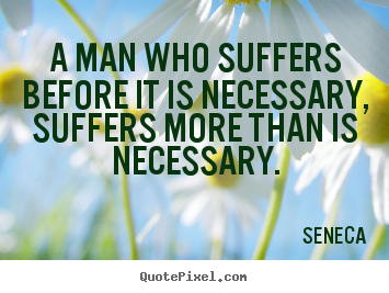 Inspirational quotes - A man who suffers before it is necessary, suffers more than is necessary.