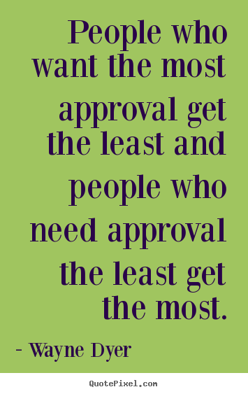 Inspirational quotes - People who want the most approval get the least..