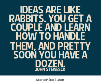 Ideas are like rabbits. you get a couple and.. John Steinbeck famous inspirational quotes