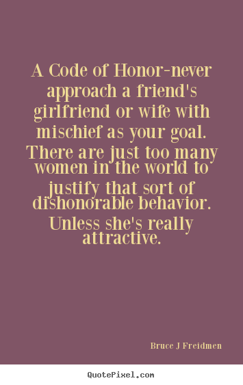 Bruce J Freidmen image quote - A code of honor-never approach a friend's girlfriend.. - Inspirational quotes