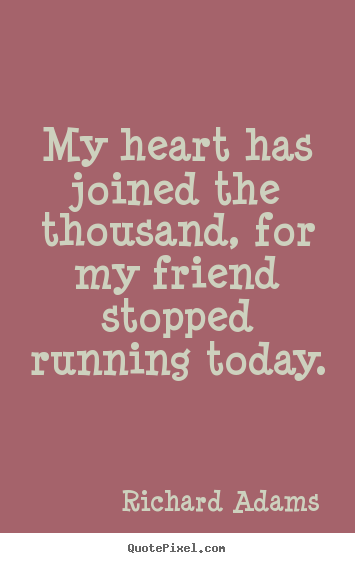 Richard Adams picture quotes - My heart has joined the thousand, for my friend.. - Inspirational quotes