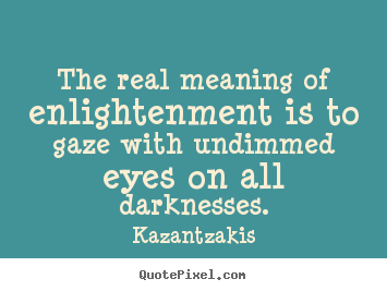 Kazantzakis picture quotes - The real meaning of enlightenment is to gaze with undimmed.. - Inspirational quotes