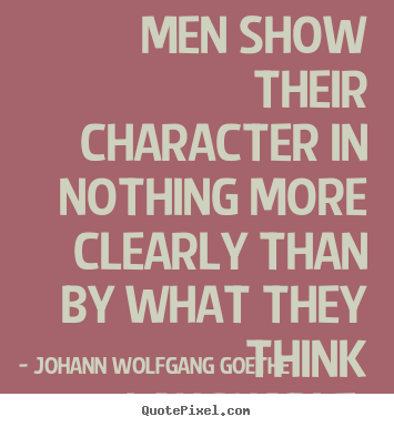 Men show their character in nothing more clearly than by what.. Johann Wolfgang Goethe best inspirational quotes