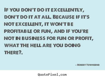 If you don't do it excellently, don't do it at all. because if it's.. Robert Townsend best inspirational quotes
