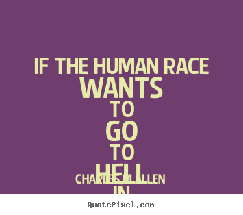 Quote about inspirational - If the human race wants to go to hell in a..