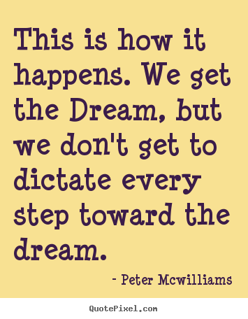 Inspirational quotes - This is how it happens. we get the dream, but we don't get to..