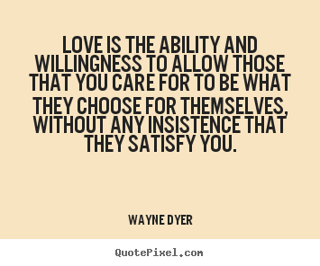 Wayne Dyer picture quote - Love is the ability and willingness to allow those.. - Inspirational quotes