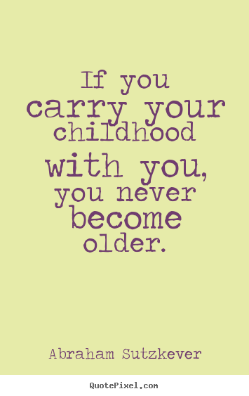 Inspirational quotes - If you carry your childhood with you, you never become older.