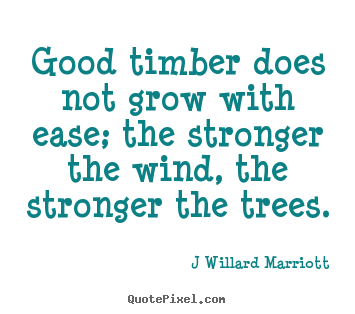 Inspirational quote - Good timber does not grow with ease; the stronger..