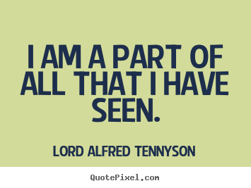 I am a part of all that i have seen. Lord Alfred Tennyson best inspirational quotes