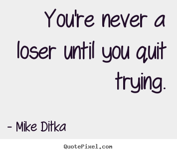 Quotes about inspirational - You're never a loser until you quit trying.