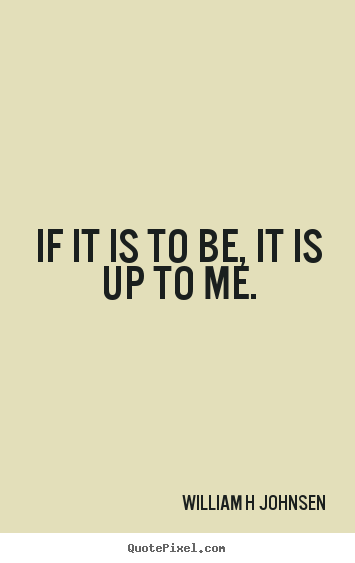 Inspirational quotes - If it is to be, it is up to me.