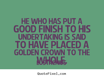 He who has put a good finish to his undertaking is said.. Eustachius good inspirational quotes