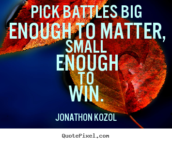 Jonathon Kozol picture quotes - Pick battles big enough to matter, small enough.. - Inspirational quotes