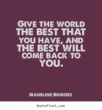 Inspirational quotes - Give the world the best that you have, and the best will come back to..