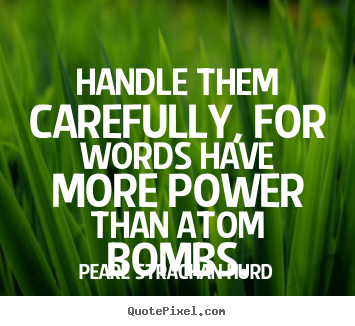 Handle them carefully, for words have more power than.. Pearl Strachan Hurd famous inspirational quote