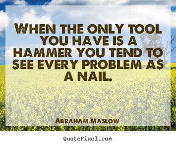 Design your own image quotes about inspirational - When the only tool you have is a hammer you tend to see every problem..