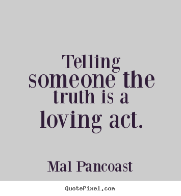 Create pictures sayings about inspirational - Telling someone the truth is a loving act.