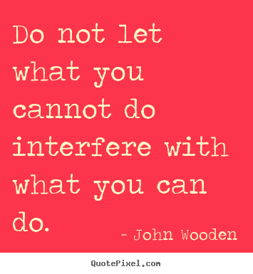 How to make picture quotes about inspirational - Do not let what you cannot do interfere with what you can do.