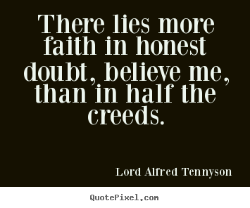 Inspirational quotes - There lies more faith in honest doubt, believe me, than..