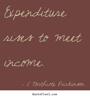 C Northcote Parkinson picture quotes - Expenditure rises to meet income. - Inspirational sayings