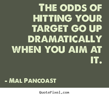 Mal Pancoast picture quotes - The odds of hitting your target go up dramatically.. - Inspirational quote
