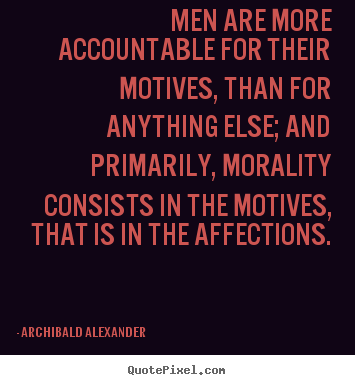 Men are more accountable for their motives, than for anything else;.. Archibald Alexander great inspirational sayings