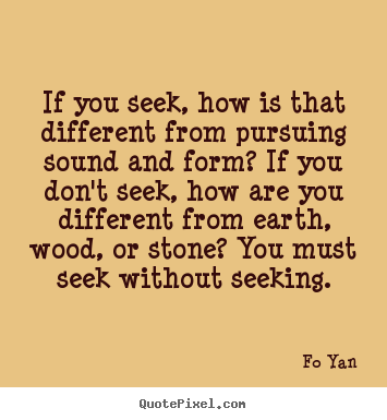 Quote about inspirational - If you seek, how is that different from pursuing sound and..