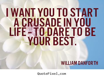 Inspirational quote - I want you to start a crusade in you life -- to dare to be..
