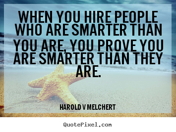 When you hire people who are smarter than you are,.. Harold V Melchert great inspirational quote