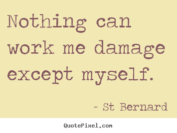 Inspirational quotes - Nothing can work me damage except myself.