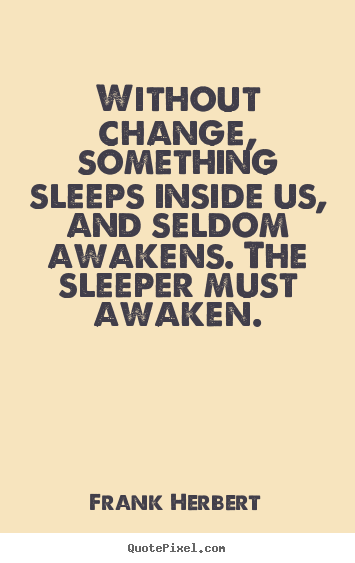 Without change, something sleeps inside us, and.. Frank Herbert famous inspirational quotes