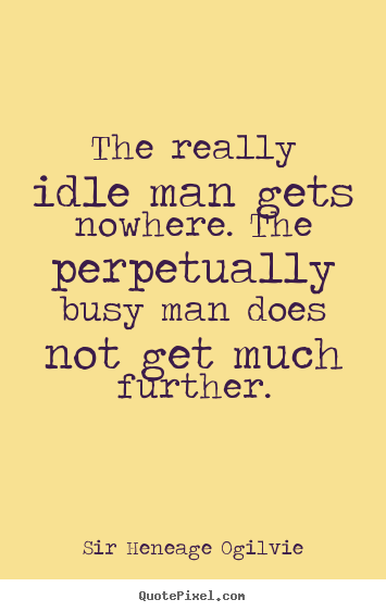 Quotes about inspirational - The really idle man gets nowhere. the perpetually..