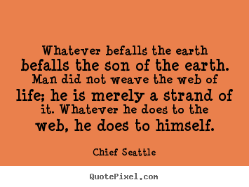 Sayings about inspirational - Whatever befalls the earth befalls the son of the..