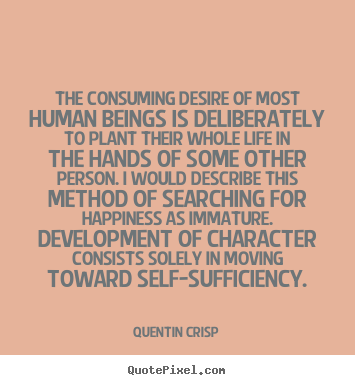 The consuming desire of most human beings is deliberately to.. Quentin Crisp  inspirational quotes