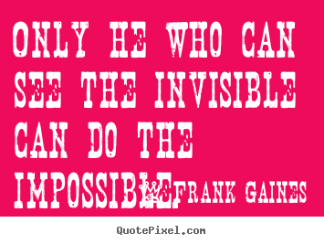 Diy picture sayings about inspirational - Only he who can see the invisible can do the impossible.