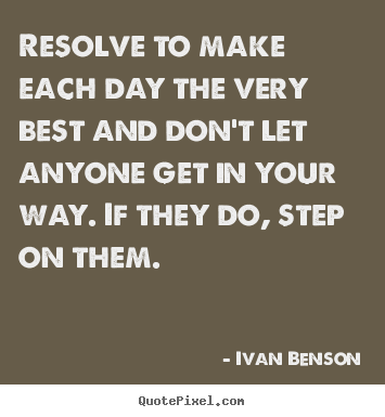 Design your own picture quotes about inspirational - Resolve to make each day the very best and don't let anyone get in your..