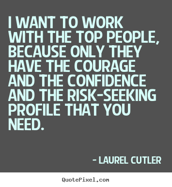 Inspirational sayings - I want to work with the top people, because only they..